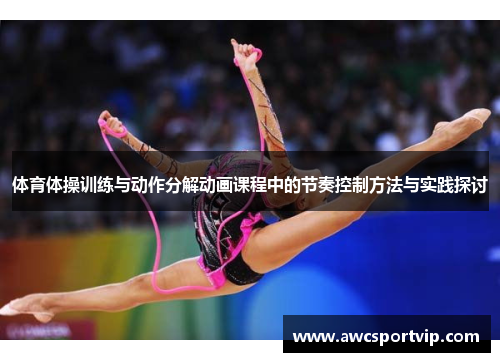 体育体操训练与动作分解动画课程中的节奏控制方法与实践探讨