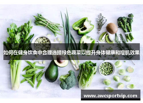 如何在健身饮食中合理选择绿色蔬菜以提升身体健康和增肌效果